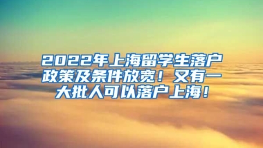 2022年上海留学生落户政策及条件放宽！又有一大批人可以落户上海！