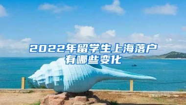 2022年留学生上海落户有哪些变化