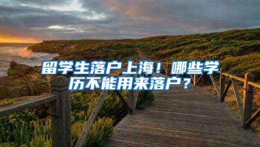 留学生落户上海！哪些学历不能用来落户？