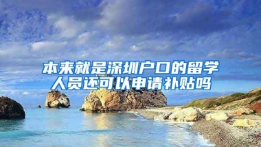 本来就是深圳户口的留学人员还可以申请补贴吗