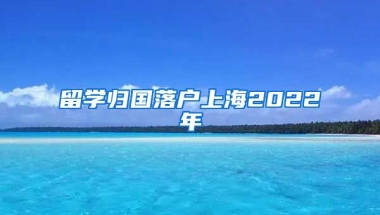 留学归国落户上海2022年