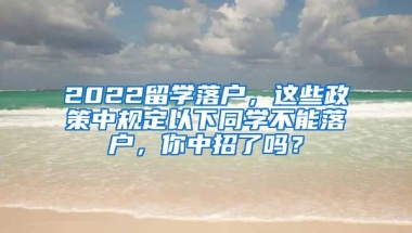 2022留学落户，这些政策中规定以下同学不能落户，你中招了吗？