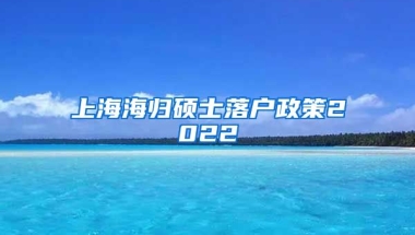 上海海归硕士落户政策2022