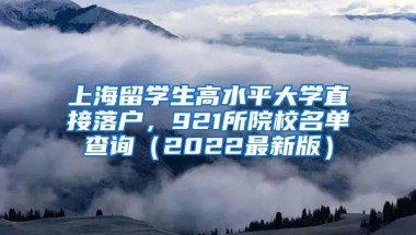 上海留学生高水平大学直接落户，921所院校名单查询（2022最新版）