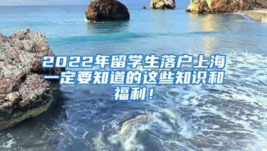 2022年留学生落户上海一定要知道的这些知识和福利！