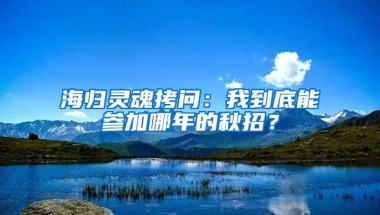 海归灵魂拷问：我到底能参加哪年的秋招？