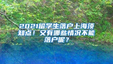 2021留学生落户上海须知点！又有哪些情况不能落户呢？