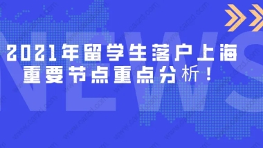 留学生落户必看!2021年留学生落户上海重要节点重点分析！