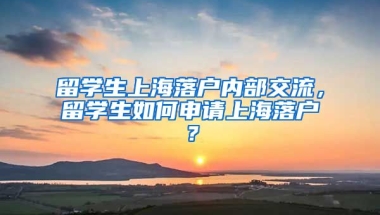 留学生上海落户内部交流，留学生如何申请上海落户？