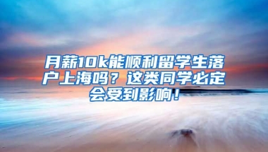 月薪10k能顺利留学生落户上海吗？这类同学必定会受到影响！