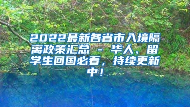 2022最新各省市入境隔离政策汇总 - 华人、留学生回国必看，持续更新中！