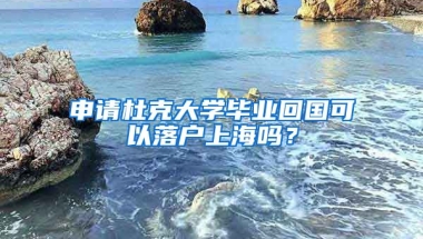 申请杜克大学毕业回国可以落户上海吗？