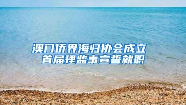 澳门侨界海归协会成立 首届理监事宣誓就职