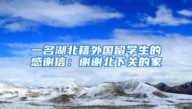 一名湖北籍外国留学生的感谢信：谢谢北下关的家