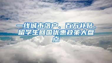 一线城市落户、百万补贴，留学生回国优惠政策大盘点