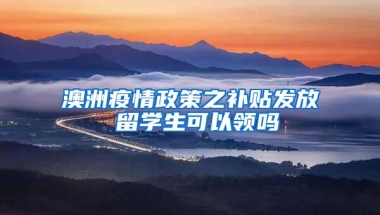 澳洲疫情政策之补贴发放 留学生可以领吗