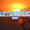 上海2022年留学生落户标准(上海对外地人有限购政策)