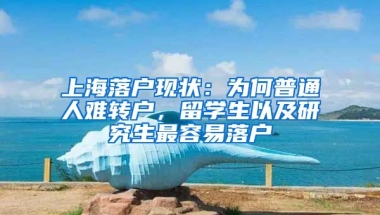 上海落户现状：为何普通人难转户，留学生以及研究生最容易落户