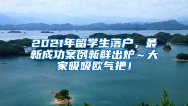 2021年留学生落户，最新成功案例新鲜出炉～大家吸吸欧气把！