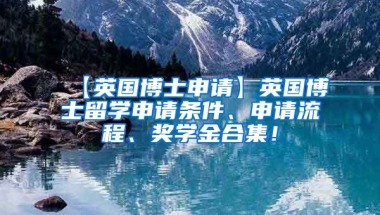 【英国博士申请】英国博士留学申请条件、申请流程、奖学金合集！