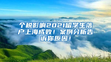 个税影响2021留学生落户上海成败！案例分析告诉你原因！