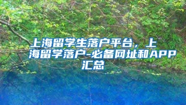 上海留学生落户平台，上海留学落户-必备网址和APP汇总