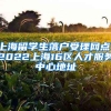 上海留学生落户受理网点，2022上海16区人才服务中心地址