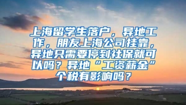 上海留学生落户，异地工作，朋友上海公司挂靠，异地只需要停到社保就可以吗？异地“工资薪金”个税有影响吗？