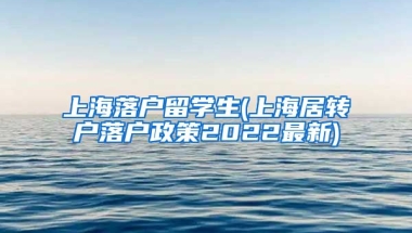 上海落户留学生(上海居转户落户政策2022最新)