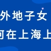 外地子女如何在上海上学？上海居住证积分入学与本市户籍一样吗