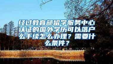 经过教育部留学服务中心认证的国外学历可以落户么手续怎么办理？需要什么条件？