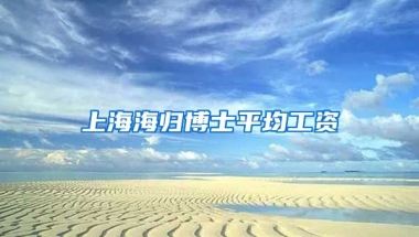 上海海归博士平均工资