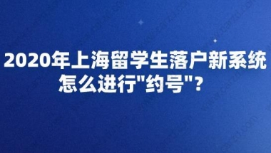 2020年上海留学生落户新系统怎么进行＂约号＂？