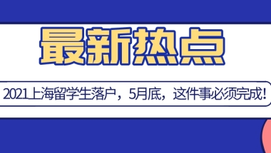 2021上海留学生落户,5月31日之前必须完成这件事！