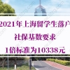 官方公告！2021年最新上海留学生落户社保基数要求1倍标准为10338元