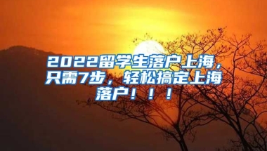 2022留学生落户上海，只需7步，轻松搞定上海落户！！！