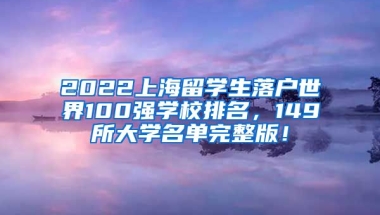 2022上海留学生落户世界100强学校排名，149所大学名单完整版！