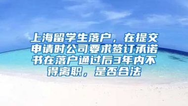 上海留学生落户，在提交申请时公司要求签订承诺书在落户通过后3年内不得离职，是否合法