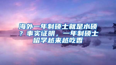 海外一年制硕士就是水硕？事实证明，一年制硕士留学越来越吃香