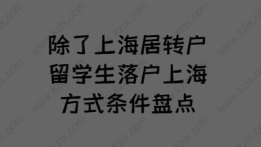 除了上海居转户,留学生落户上海方式条件盘点