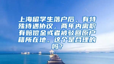 上海留学生落户后，有特殊待遇协议，两年内离职有赔偿金或者被驳回原户籍所在地。这个是合理的吗？