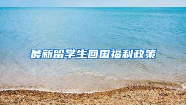 最新留学生回国福利政策