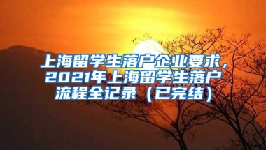 上海留学生落户企业要求，2021年上海留学生落户流程全记录（已完结）