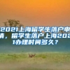 2021上海留学生落户申请，留学生落户上海2021办理时间多久？