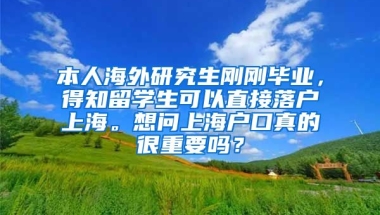 本人海外研究生刚刚毕业，得知留学生可以直接落户上海。想问上海户口真的很重要吗？