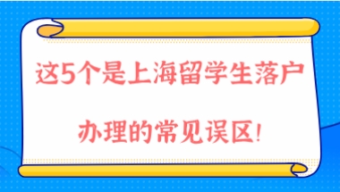 2021年上海落户政策解读，这5个是上海留学生落户办理的常见误区！