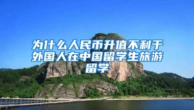 为什么人民币升值不利于外国人在中国留学生旅游留学