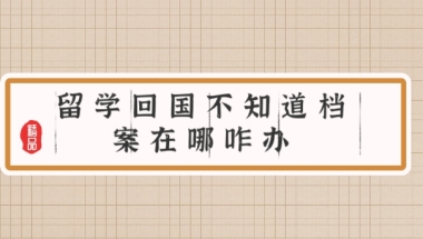 留学回国不知道档案在哪咋办