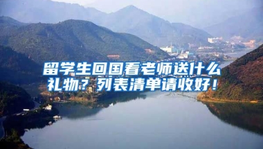 留学生回国看老师送什么礼物？列表清单请收好！