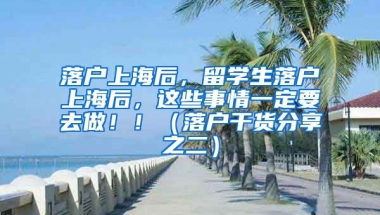 落户上海后，留学生落户上海后，这些事情一定要去做！！（落户干货分享之二）